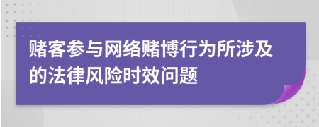 赌客参与网络赌博行为所涉及的法律风险时效问题