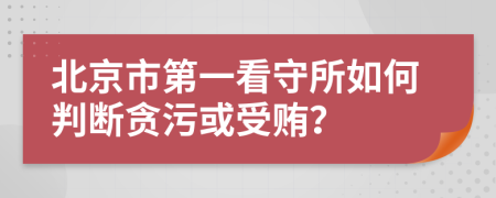 北京市第一看守所如何判断贪污或受贿？