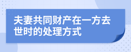 夫妻共同财产在一方去世时的处理方式