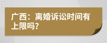 广西：离婚诉讼时间有上限吗？