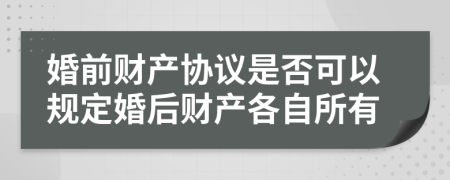 婚前财产协议是否可以规定婚后财产各自所有