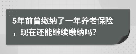 5年前曾缴纳了一年养老保险，现在还能继续缴纳吗？