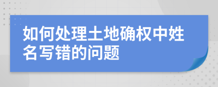 如何处理土地确权中姓名写错的问题
