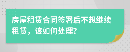 房屋租赁合同签署后不想继续租赁，该如何处理？