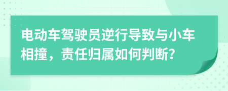 电动车驾驶员逆行导致与小车相撞，责任归属如何判断？