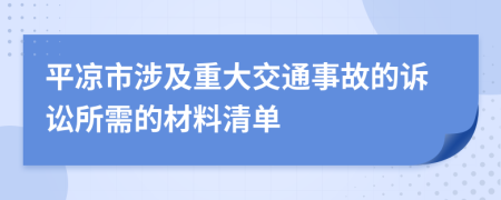 平凉市涉及重大交通事故的诉讼所需的材料清单