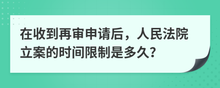 在收到再审申请后，人民法院立案的时间限制是多久？