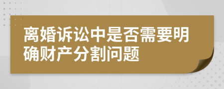 离婚诉讼中是否需要明确财产分割问题
