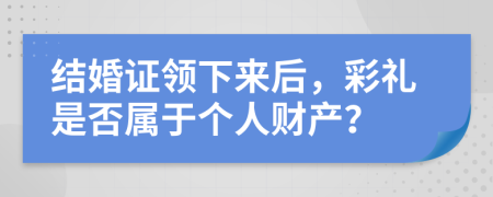 结婚证领下来后，彩礼是否属于个人财产？