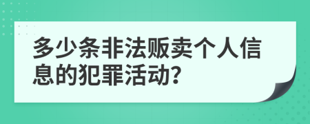 多少条非法贩卖个人信息的犯罪活动？