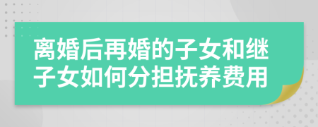 离婚后再婚的子女和继子女如何分担抚养费用