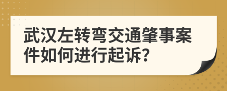 武汉左转弯交通肇事案件如何进行起诉？