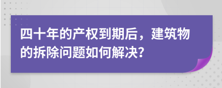 四十年的产权到期后，建筑物的拆除问题如何解决？