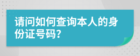 请问如何查询本人的身份证号码？