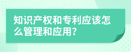 知识产权和专利应该怎么管理和应用？