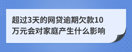 超过3天的网贷逾期欠款10万元会对家庭产生什么影响