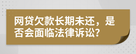网贷欠款长期未还，是否会面临法律诉讼？