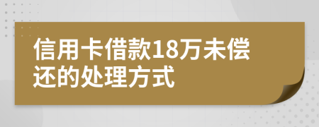 信用卡借款18万未偿还的处理方式