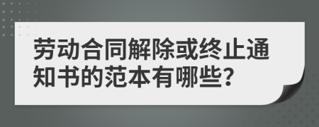 劳动合同解除或终止通知书的范本有哪些？