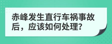 赤峰发生直行车祸事故后，应该如何处理？
