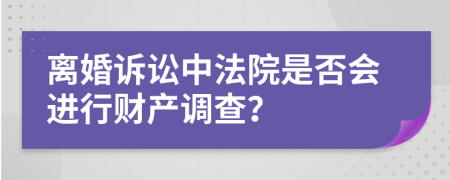 离婚诉讼中法院是否会进行财产调查？