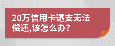 20万信用卡透支无法偿还,该怎么办?