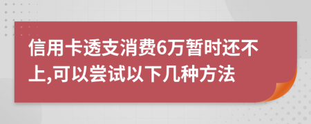 信用卡透支消费6万暂时还不上,可以尝试以下几种方法