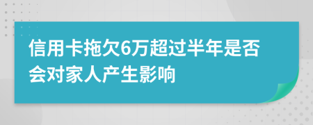 信用卡拖欠6万超过半年是否会对家人产生影响