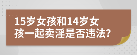 15岁女孩和14岁女孩一起卖淫是否违法？
