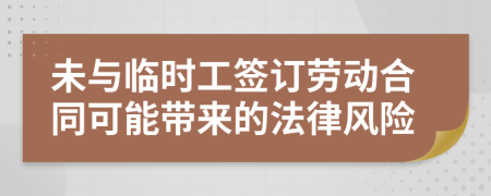 未与临时工签订劳动合同可能带来的法律风险