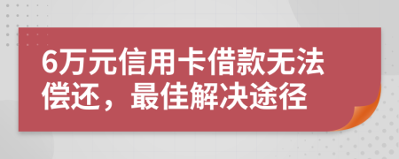 6万元信用卡借款无法偿还，最佳解决途径