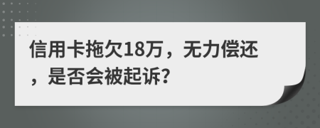 信用卡拖欠18万，无力偿还，是否会被起诉？