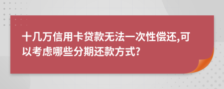 十几万信用卡贷款无法一次性偿还,可以考虑哪些分期还款方式?