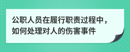 公职人员在履行职责过程中，如何处理对人的伤害事件