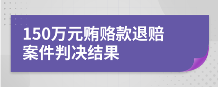 150万元贿赂款退赔案件判决结果