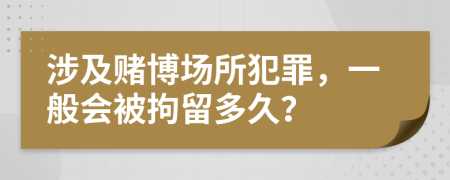 涉及赌博场所犯罪，一般会被拘留多久？