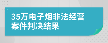 35万电子烟非法经营案件判决结果