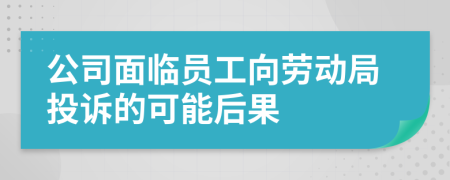 公司面临员工向劳动局投诉的可能后果