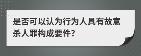 是否可以认为行为人具有故意杀人罪构成要件？