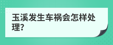 玉溪发生车祸会怎样处理？