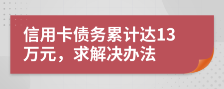 信用卡债务累计达13万元，求解决办法