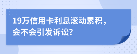 19万信用卡利息滚动累积，会不会引发诉讼？