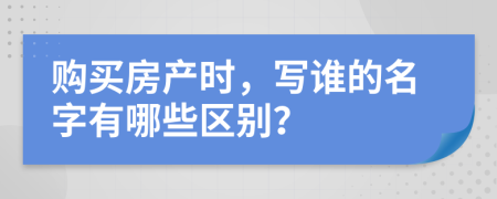 购买房产时，写谁的名字有哪些区别？