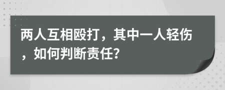 两人互相殴打，其中一人轻伤，如何判断责任？