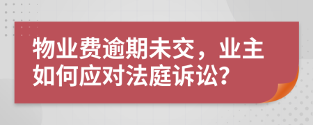 物业费逾期未交，业主如何应对法庭诉讼？