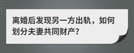 离婚后发现另一方出轨，如何划分夫妻共同财产？