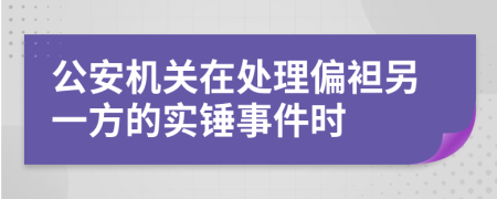 公安机关在处理偏袒另一方的实锤事件时
