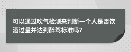 可以通过吹气检测来判断一个人是否饮酒过量并达到醉驾标准吗？