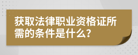 获取法律职业资格证所需的条件是什么？