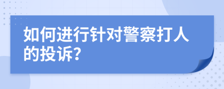 如何进行针对警察打人的投诉？